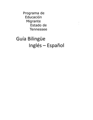 Programa de
Educación
Migrante
Estado de
Tennessee
Guía Bilingüe
Inglés – Español
 