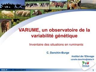 3 R – Décembre 2015
VARUME, un observatoire de la
variabilité génétique
C. Danchin-Burge
Institut de l’Elevage
coralie.danchin@idele.fr
1
Inventaire des situations en ruminants
 