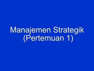 Manajemen Strategik
(Pertemuan 1)
 