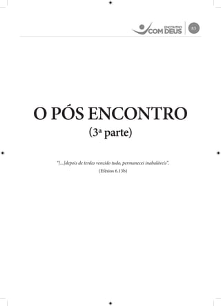 83
O PÓS ENCONTRO
(3ª parte)
“[...]depois de terdes vencido tudo, permanecei inabaláveis”.
(Efésios 6.13b)
 