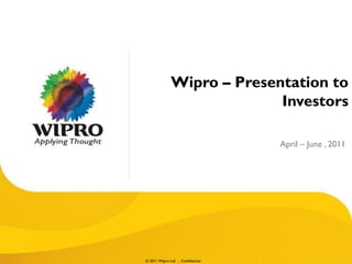 © 2011 Wipro Ltd - Confidential
Wipro – Presentation to
Investors
April – June , 2011
 