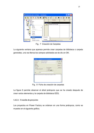 15
Fig. 7 Creación de Carpetas
La siguiente ventana que aparece permite crear carpetas de biblioteca o carpeta
generales, una vez llenos los campos solicitados se da clic en OK.
Fig. 8 Ficha de creación de carpetas
La figura 9 permite observar el árbol jerárquico que se ha creado después de
crear varios elementos y la carpeta de biblioteca EEQ.
1.4.2.1. Creación de proyectos
Los proyectos en Power Factory se ordenan en una forma jerárquica, como se
muestra en el siguiente gráfico.
 
