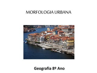 MORFOLOGIA URBANA
Geografia 8º Ano
 