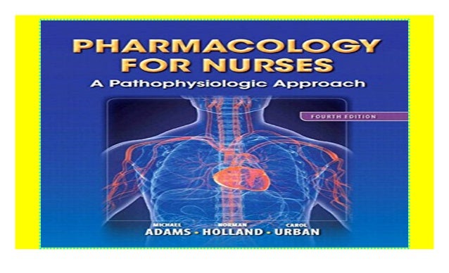 Pharmacology for Nurses A Pathophysiologic Approach (Adams, Pharmac…