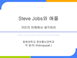 Steve Jobs와 애플
  거인의 어깨에서 생각하라

http://ivis.cwnu.ac.kr/tc/dongupak

    창원대학교 정보통신공학과
     박 동규( @dongupak )
 