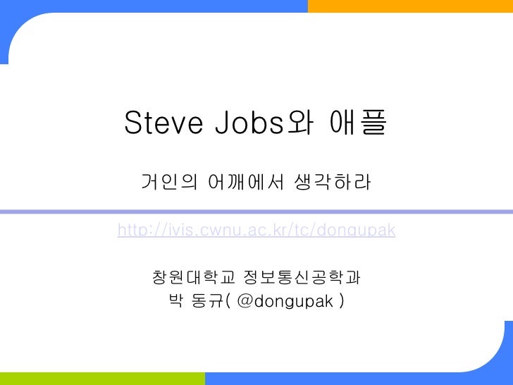Steve Jobs와 애플  거인의 어깨에서 생각하라http://ivis.cwnu.ac.kr/tc/dongupak    창원대학교 정보통신공학과     박 동규( @dongupak ) 