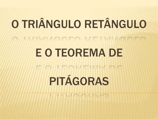 O TRIÂNGULO RETÂNGULO
E O TEOREMA DE
PITÁGORAS
 