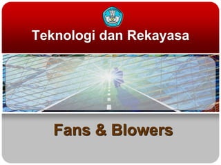 Teknologi dan Rekayasa
Fans & Blowers
 