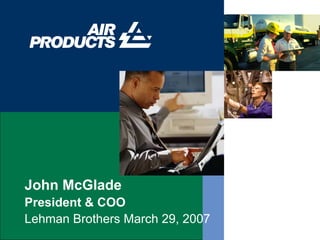 John McGlade
President & COO
Lehman Brothers March 29, 2007
 
