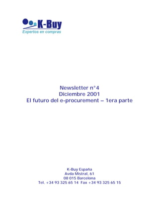 Newsletter n°4
Diciembre 2001
El futuro del e-procurement – 1era parte
K-Buy España
Avda Mistral, 61
08 015 Barcelona
Tel. +34 93 325 65 14 Fax +34 93 325 65 15
 
