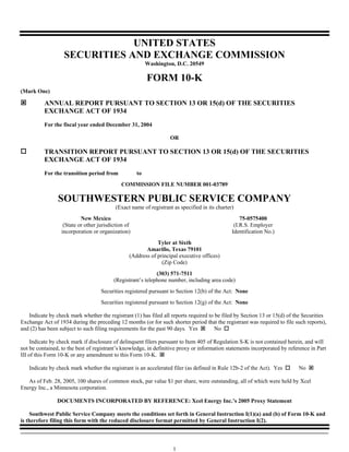 UNITED STATES
                   SECURITIES AND EXCHANGE COMMISSION
                                                          Washington, D.C. 20549

                                                          FORM 10-K
(Mark One)

          ANNUAL REPORT PURSUANT TO SECTION 13 OR 15(d) OF THE SECURITIES
          EXCHANGE ACT OF 1934
          For the fiscal year ended December 31, 2004

                                                                    OR

          TRANSITION REPORT PURSUANT TO SECTION 13 OR 15(d) OF THE SECURITIES
          EXCHANGE ACT OF 1934
          For the transition period from             to
                                             COMMISSION FILE NUMBER 001-03789

                SOUTHWESTERN PUBLIC SERVICE COMPANY
                                           (Exact name of registrant as specified in its charter)
                           New Mexico                                                               75-0575400
                   (State or other jurisdiction of                                               (I.R.S. Employer
                  incorporation or organization)                                                Identification No.)
                                                             Tyler at Sixth
                                                        Amarillo, Texas 79101
                                                 (Address of principal executive offices)
                                                               (Zip Code)
                                                             (303) 571-7511
                                          (Registrant’s telephone number, including area code)
                                    Securities registered pursuant to Section 12(b) of the Act: None
                                    Securities registered pursuant to Section 12(g) of the Act: None

   Indicate by check mark whether the registrant (1) has filed all reports required to be filed by Section 13 or 15(d) of the Securities
Exchange Act of 1934 during the preceding 12 months (or for such shorter period that the registrant was required to file such reports),
and (2) has been subject to such filing requirements for the past 90 days. Yes         No

     Indicate by check mark if disclosure of delinquent filers pursuant to Item 405 of Regulation S-K is not contained herein, and will
not be contained, to the best of registrant’s knowledge, in definitive proxy or information statements incorporated by reference in Part
III of this Form 10-K or any amendment to this Form 10-K.

   Indicate by check mark whether the registrant is an accelerated filer (as defined in Rule 12b-2 of the Act). Yes        No

   As of Feb. 28, 2005, 100 shares of common stock, par value $1 per share, were outstanding, all of which were held by Xcel
Energy Inc., a Minnesota corporation.

                DOCUMENTS INCORPORATED BY REFERENCE: Xcel Energy Inc.’s 2005 Proxy Statement

    Southwest Public Service Company meets the conditions set forth in General Instruction I(1)(a) and (b) of Form 10-K and
is therefore filing this form with the reduced disclosure format permitted by General Instruction I(2).



                                                                     1
 