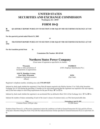 UNITED STATES
                   SECURITIES AND EXCHANGE COMMISSION
                                                        Washington, D.C. 20549


                                                         FORM 10-Q
         QUARTERLY REPORT PURSUANT TO SECTION 13 OR 15(d) OF THE SECURITIES EXCHANGE ACT OF
1934


For the quarterly period ended March 31, 2005
                                                                    or

         TRANSITION REPORT PURSUANT TO SECTION 13 OR 15(d) OF THE SECURITIES EXCHANGE ACT OF
1934


For the transition period from           to

                                                   Commission File Number: 001-03140



                                      Northern States Power Company
                                           (Exact name of registrant as specified in its charter)

                           Wisconsin                                                             39-0508315
                 (State or other jurisdiction of                                      (I.R.S. Employer Identification No.)
                incorporation or organization)

                1414 W. Hamilton Avenue,
                  Eau Claire, Wisconsin                                                               54701
               (Address of principal executive                                                      (Zip Code)
                          offices)

Registrant’s telephone number, including area code (715) 839-2625

Indicate by check mark whether the registrant (1) has filed all reports required to be filed by Section 13 or 15(d) of the Securities
Exchange Act of 1934 during the preceding 12 months (or for such shorter period that the registrant was required to file such reports),
and (2) has been subject to such filing requirements for the past 90 days. Yes No

Indicate by check mark whether the registrant is an accelerated filer (as defined in Rule 12b-2 of the Exchange Act).        Yes   No

Indicate the number of shares outstanding of each of the issuer’s classes of common stock, as of the latest practicable date.

                              Class                                                          Outstanding at April 29, 2005
                Common Stock, $100 par value                                                        933,000 shares


Northern States Power Co. (a Wisconsin corporation) meets the conditions set forth in General Instruction H (1)(a) and (b) of Form
10-Q and is therefore filing this Form 10-Q with the reduced disclosure format specified in General Instruction H (2) to such Form 10-
Q.




                                                                     1
 