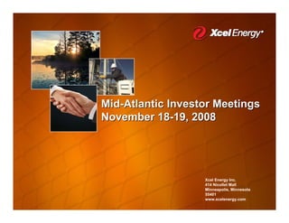 Mid-Atlantic Investor Meetings
November 18-19, 2008




                   Xcel Energy Inc.
                   414 Nicollet Mall
                   Minneapolis, Minnesota
                   55401
                   www.xcelenergy.com
 