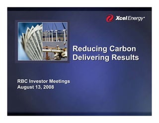 Reducing Carbon
                        Delivering Results

RBC Investor Meetings
August 13, 2008
 