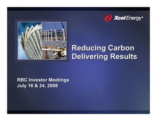 Reducing Carbon
                        Delivering Results

RBC Investor Meetings
July 16 & 24, 2008
 