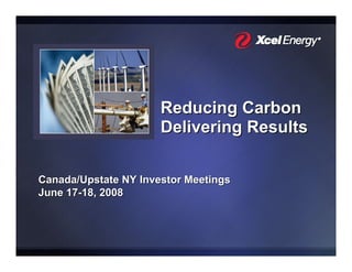 Reducing Carbon
                      Delivering Results

Canada/Upstate NY Investor Meetings
June 17-18, 2008
 