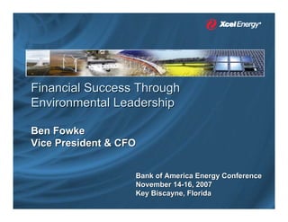 Financial Success Through
Environmental Leadership

Ben Fowke
Vice President & CFO


                   Bank of America Energy Conference
                   November 14-16, 2007
                   Key Biscayne, Florida
 
