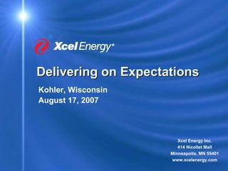 Delivering on Expectations
Kohler, Wisconsin
August 17, 2007



                        Xcel Energy Inc.
                        414 Nicollet Mall
                     Minneapolis, MN 55401
                     www.xcelenergy.com
 