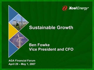 Sustainable Growth


                Ben Fowke
                Vice President and CFO

AGA Financial Forum
April 29 – May 1, 2007
 