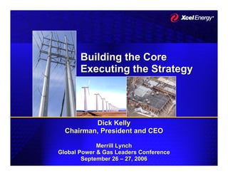 Building the Core
       Executing the Strategy




          Dick Kelly
  Chairman, President and CEO

             Merrill Lynch
Global Power & Gas Leaders Conference
        September 26 – 27, 2006
 
