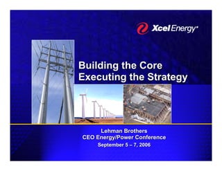 Building the Core
Executing the Strategy




     Lehman Brothers
CEO Energy/Power Conference
    September 5 – 7, 2006
 