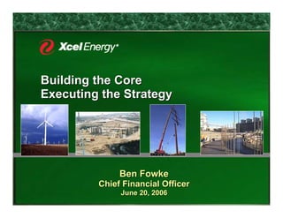 Building the Core
Executing the Strategy




              Ben Fowke
         Chief Financial Officer
              June 20, 2006
 