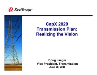 CapX 2020
Transmission Plan:
Realizing the Vision




        Doug Jaeger
Vice President, Transmission
        June 20, 2006
 