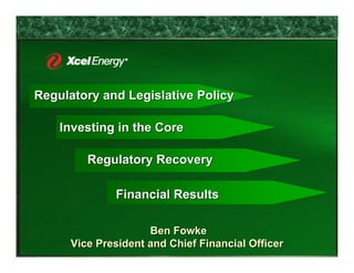 Regulatory and Legislative Policy

    Investing in the Core

         Regulatory Recovery

              Financial Results

                     Ben Fowke
      Vice President and Chief Financial Officer
 