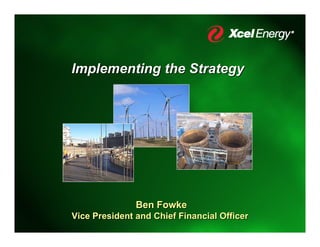 Implementing the Strategy




               Ben Fowke
Vice President and Chief Financial Officer
 