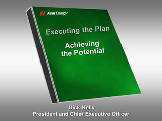 cuting the Plan
    Exe
            Achieving
           he Potential
          t




             Dick Kelly
President and Chief Executive Officer
 