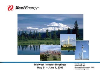 Xcel Energy Inc.
Midwest Investor Meetings   800 Nicollet Mall
  May 31 – June 1, 2005     Minneapolis, Minnesota 55402
                            www.xcelenergy.com
 