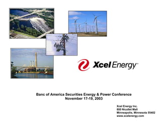 Banc of America Securities Energy & Power Conference
                November 17-19, 2003

                                           Xcel Energy Inc.
                                           800 Nicollet Mall
                                           Minneapolis, Minnesota 55402
                                           www.xcelenergy.com
 