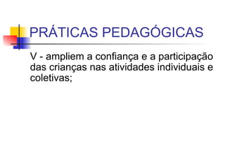 PRÁTICAS PEDAGÓGICAS V - ampliem a confiança e a participação das crianças nas atividades individuais e coletivas;  