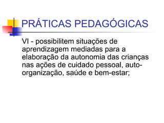 PRÁTICAS PEDAGÓGICAS VI - possibilitem situações de aprendizagem mediadas para a elaboração da autonomia das crianças nas ações de cuidado pessoal, auto-organização, saúde e bem-estar;  