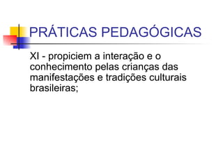 PRÁTICAS PEDAGÓGICAS XI - propiciem a interação e o conhecimento pelas crianças das manifestações e tradições culturais brasileiras;  