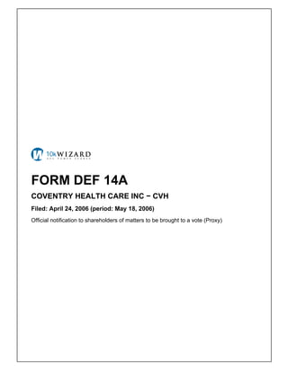 FORM DEF 14A
COVENTRY HEALTH CARE INC − CVH
Filed: April 24, 2006 (period: May 18, 2006)
Official notification to shareholders of matters to be brought to a vote (Proxy)
 