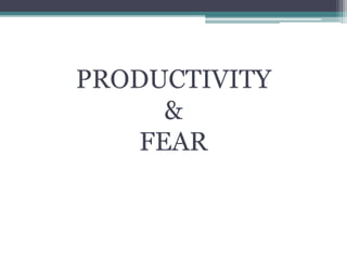 PRODUCTIVITY
&
FEAR
 