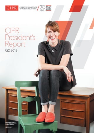 PROFESSIONAL
STANDARDS
–
cipr.co.uk
CIPR
President’s
Report
Q2 2018
 