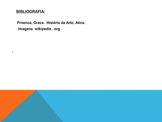 BIBLIOGRAFIA:
Proenca, Graca. História da Arte; Atica.
Imagens wikipedia . org
.
 