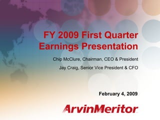 FY 2009 First Quarter Earnings
                                                 February 4, 2008




 FY 2009 First Quarter
Earnings Presentation
   Chip McClure, Chairman, CEO & President
     Jay Craig, Senior Vice President & CFO




                        February 4, 2009



                                                             1
 