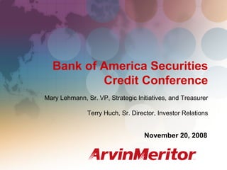 BAS Credit Conference, Orlando, Florida
                                                             November 20, 2008




  Bank of America Securities
          Credit Conference
Mary Lehmann, Sr. VP, Strategic Initiatives, and Treasurer

               Terry Huch, Sr. Director, Investor Relations


                                   November 20, 2008


                                                                          1
 