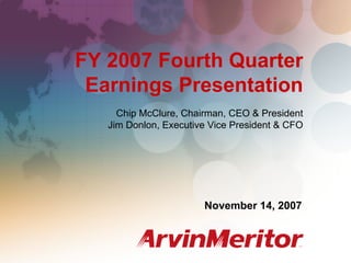 FY 2007 Fourth Quarter Earnings
                                                 November 14, 2007




FY 2007 Fourth Quarter
 Earnings Presentation
     Chip McClure, Chairman, CEO & President
   Jim Donlon, Executive Vice President & CFO




                       November 14, 2007



                                                              1
 