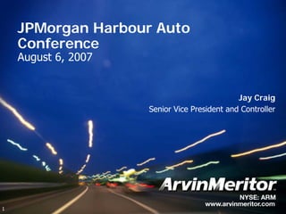 JPMorgan Harbour Auto
    Conference
    August 6, 2007


                                              Jay Craig
                     Senior Vice President and Controller




1
 