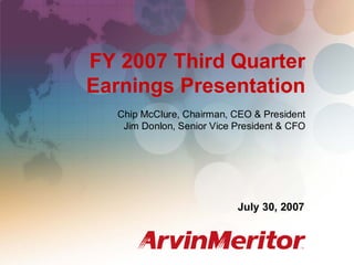 FY 2007 Third Quarter Earnings
                                                   July 30, 2007




FY 2007 Third Quarter
Earnings Presentation
  Chip McClure, Chairman, CEO & President
   Jim Donlon, Senior Vice President & CFO




                           July 30, 2007



                                                            1
 
