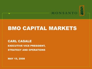 BMO CAPITAL MARKETS

CARL CASALE
EXECUTIVE VICE PRESIDENT,
STRATEGY AND OPERATIONS


MAY 15, 2008
 