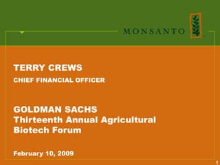 TERRY CREWS
CHIEF FINANCIAL OFFICER



GOLDMAN SACHS
Thirteenth Annual Agricultural
Biotech Forum

February 10, 2009
                                 1
 