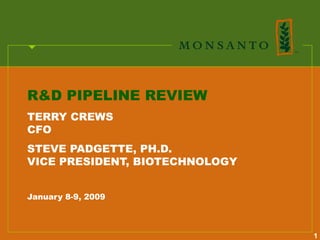 R&D PIPELINE REVIEW
TERRY CREWS
CFO
STEVE PADGETTE, PH.D.
VICE PRESIDENT, BIOTECHNOLOGY


January 8-9, 2009



                                1
 