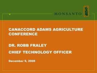 CANACCORD ADAMS AGRICULTURE
CONFERENCE

DR. ROBB FRALEY
CHIEF TECHNOLOGY OFFICER

December 9, 2008
 