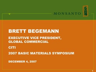 BRETT BEGEMANN
EXECUTIVE VICE PRESIDENT,
GLOBAL COMMERCIAL
CITI
2007 BASIC MATERIALS SYMPOSIUM

DECEMBER 4, 2007


                                 1
 