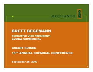 BRETT BEGEMANN
EXECUTIVE VICE PRESIDENT,
GLOBAL COMMERCIAL


CREDIT SUISSE
16TH ANNUAL CHEMICAL CONFERENCE


September 26, 2007

                                  1
 